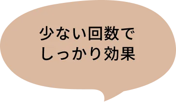 少ない回数でしっかり効果